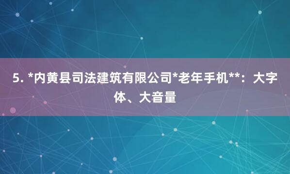 5. *内黄县司法建筑有限公司*老年手机**:大字体、大音量