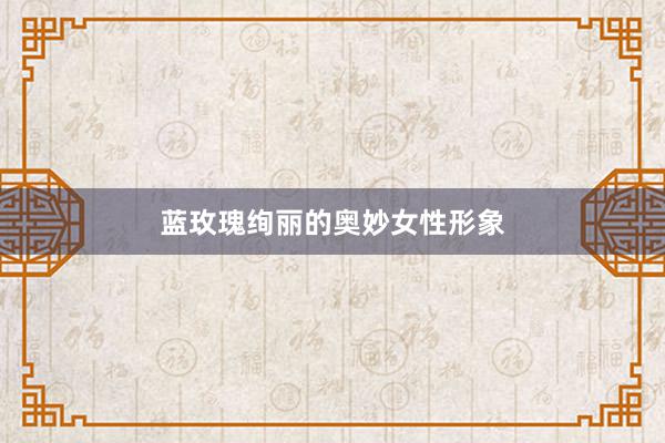蓝玫瑰绚丽的奥妙女性形象